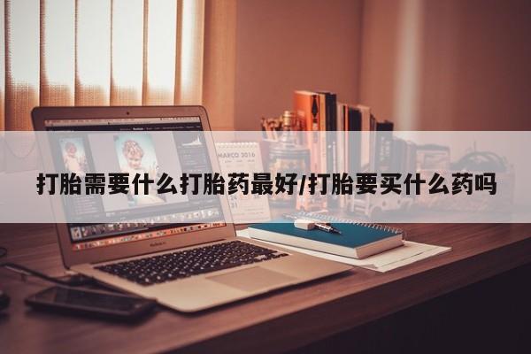 打胎药正品微信联系方式打胎需要什么打胎药最好/打胎要买什么药吗