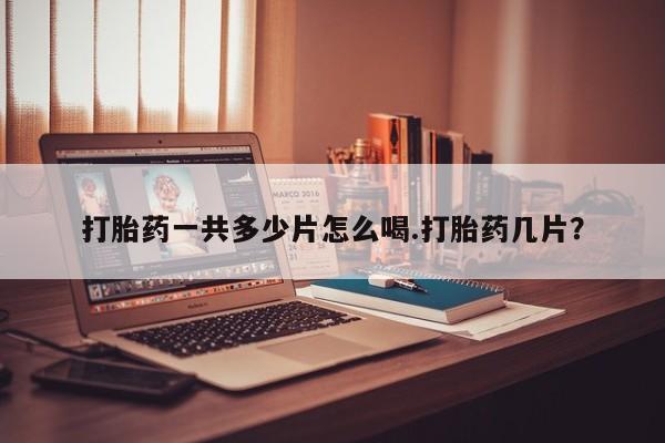 打胎药正品微信联系方式打胎药一共多少片怎么喝.打胎药几片？
