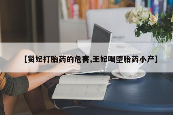 打胎药正品微信联系方式【贤妃打胎药的危害,王妃喝堕胎药小产】