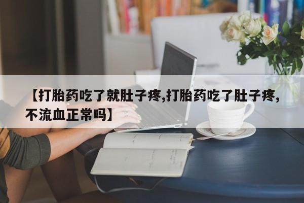 打胎药正品微信联系方式【打胎药吃了就肚子疼,打胎药吃了肚子疼,不流血正常吗】
