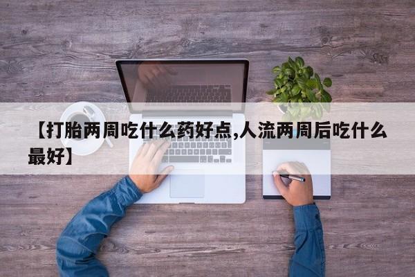 打胎药正品微信联系方式【打胎两周吃什么药好点,人流两周后吃什么最好】