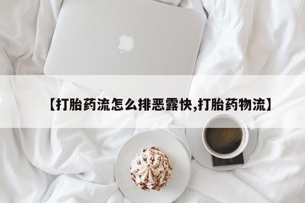 打胎药正品微信联系方式【打胎药流怎么排恶露快,打胎药物流】