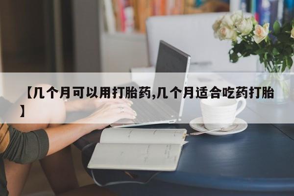 打胎药正品微信联系方式【几个月可以用打胎药,几个月适合吃药打胎】