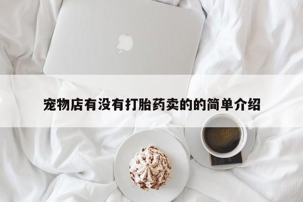 打胎药正品微信联系方式宠物店有没有打胎药卖的的简单介绍