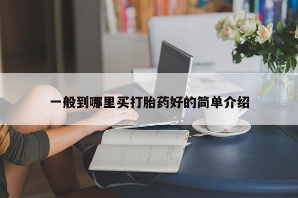 打胎药正品微信联系方式一般到哪里买打胎药好的简单介绍