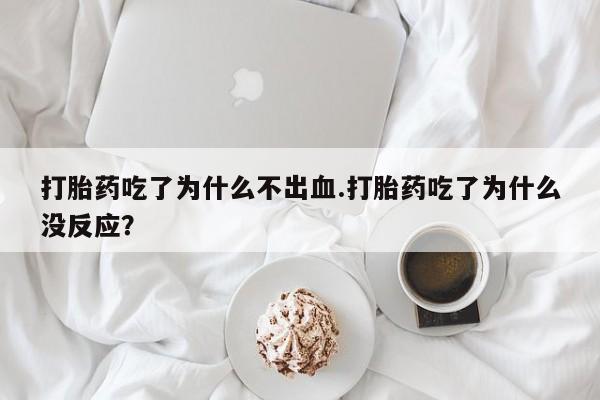打胎药正品微信联系方式打胎药吃了为什么不出血.打胎药吃了为什么没反应？