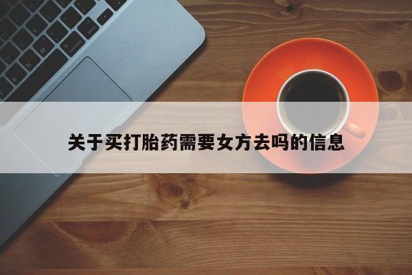 打胎药正品微信联系方式关于买打胎药需要女方去吗的信息