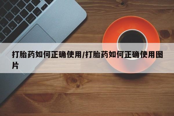 打胎药正品微信联系方式打胎药如何正确使用/打胎药如何正确使用图片