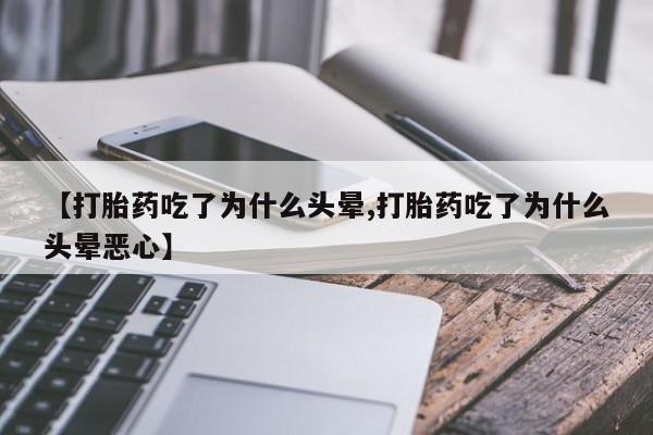 打胎药正品微信联系方式【打胎药吃了为什么头晕,打胎药吃了为什么头晕恶心】