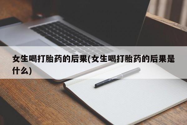 打胎药正品微信联系方式女生喝打胎药的后果(女生喝打胎药的后果是什么)