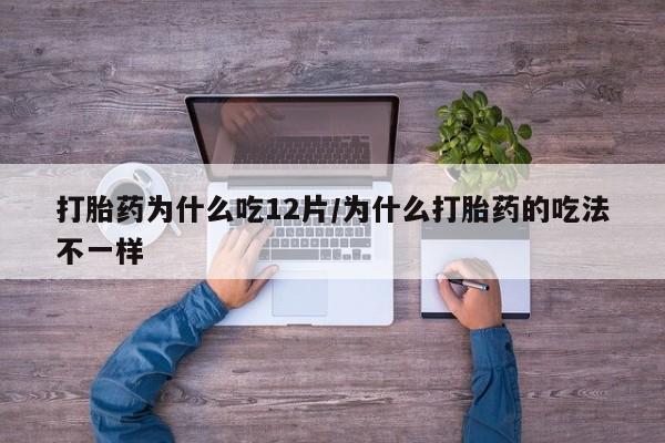 打胎药正品微信联系方式打胎药为什么吃12片/为什么打胎药的吃法不一样
