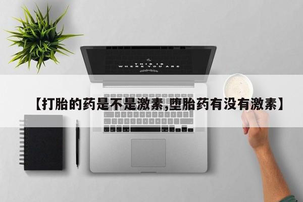 打胎药正品微信联系方式【打胎的药是不是激素,堕胎药有没有激素】