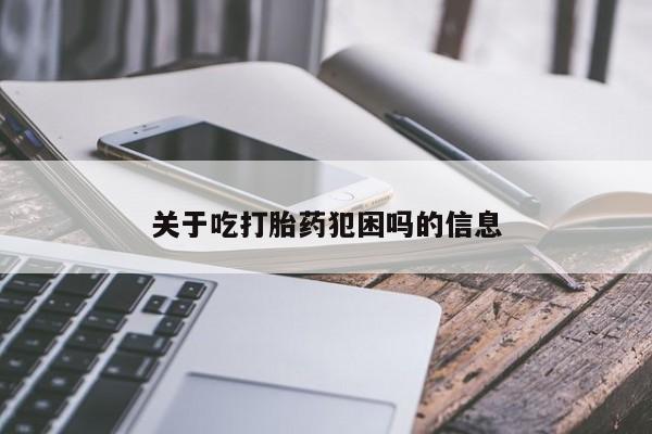 打胎药正品微信联系方式关于吃打胎药犯困吗的信息