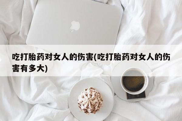 打胎药正品微信联系方式吃打胎药对女人的伤害(吃打胎药对女人的伤害有多大)