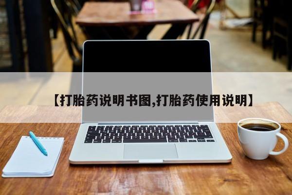 打胎药正品微信联系方式【打胎药说明书图,打胎药使用说明】