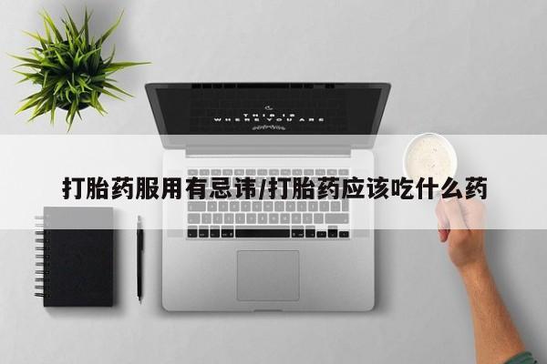 打胎药正品微信联系方式打胎药服用有忌讳/打胎药应该吃什么药