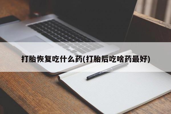 打胎药正品微信联系方式打胎恢复吃什么药(打胎后吃啥药最好)