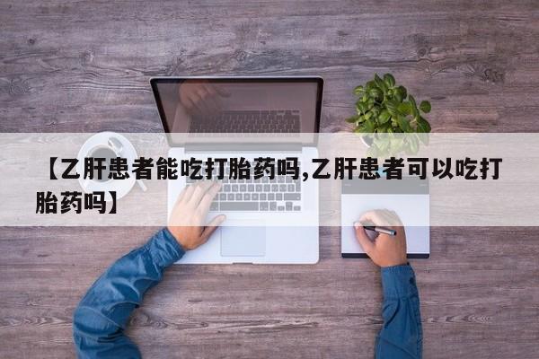 打胎药正品微信联系方式【乙肝患者能吃打胎药吗,乙肝患者可以吃打胎药吗】