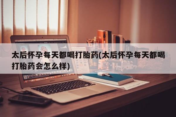 打胎药正品微信联系方式太后怀孕每天都喝打胎药(太后怀孕每天都喝打胎药会怎么样)