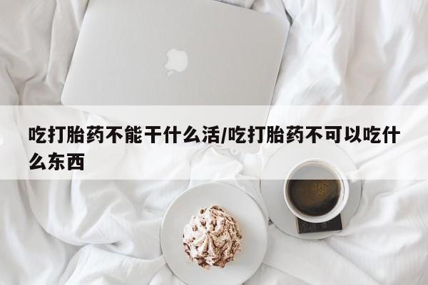 打胎药正品微信联系方式吃打胎药不能干什么活/吃打胎药不可以吃什么东西