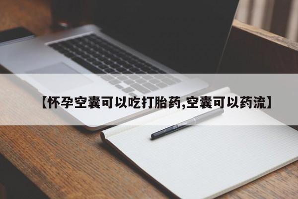 打胎药正品微信联系方式【怀孕空囊可以吃打胎药,空囊可以药流】