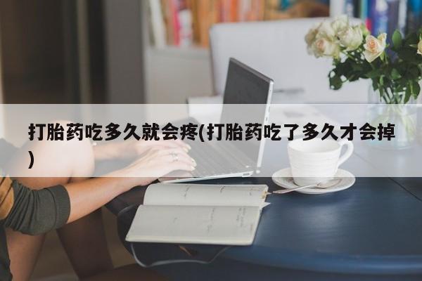 打胎药正品微信联系方式打胎药吃多久就会疼(打胎药吃了多久才会掉)