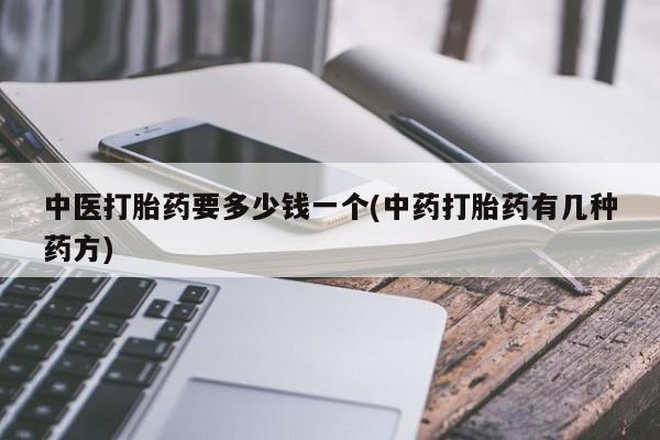 打胎药正品微信联系方式中医打胎药要多少钱一个(中药打胎药有几种药方)
