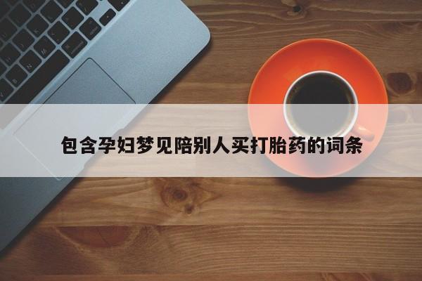 打胎药正品微信联系方式包含孕妇梦见陪别人买打胎药的词条