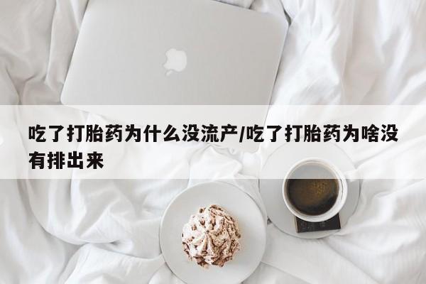 打胎药正品微信联系方式吃了打胎药为什么没流产/吃了打胎药为啥没有排出来
