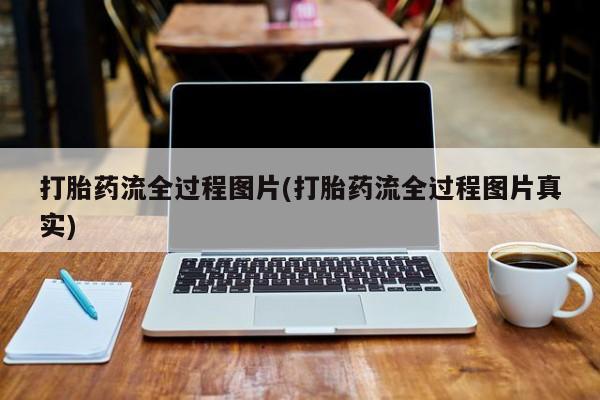 打胎药正品微信联系方式打胎药流全过程图片(打胎药流全过程图片真实)