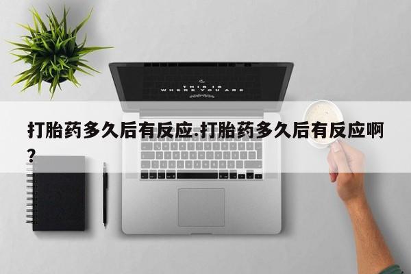 打胎药正品微信联系方式打胎药多久后有反应.打胎药多久后有反应啊？