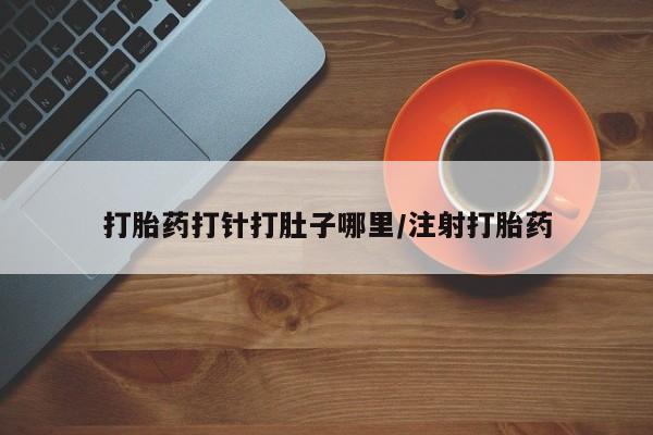 打胎药正品微信联系方式打胎药打针打肚子哪里/注射打胎药