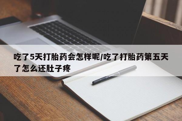 打胎药正品微信联系方式吃了5天打胎药会怎样呢/吃了打胎药第五天了怎么还肚子疼