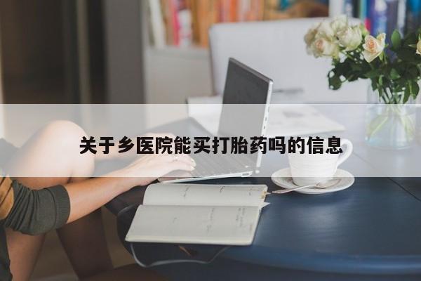 打胎药正品微信联系方式关于乡医院能买打胎药吗的信息