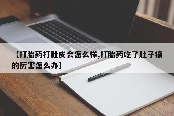 打胎药正品微信联系方式【打胎药打肚皮会怎么样,打胎药吃了肚子痛的厉害怎么办】